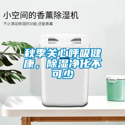 秋季關(guān)心呼吸健康，除濕凈化不可少
