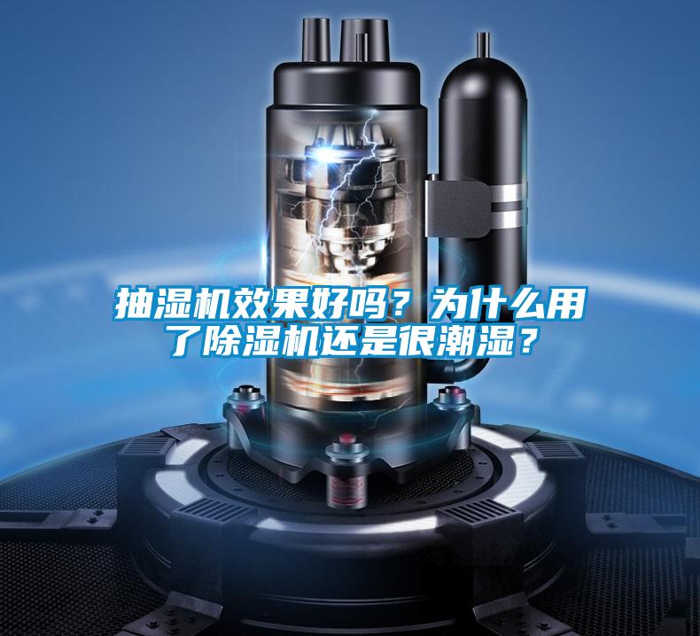抽濕機效果好嗎？為什么用了除濕機還是很潮濕？