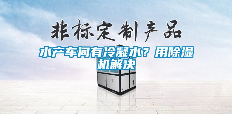 水產(chǎn)車間有冷凝水？用除濕機(jī)解決
