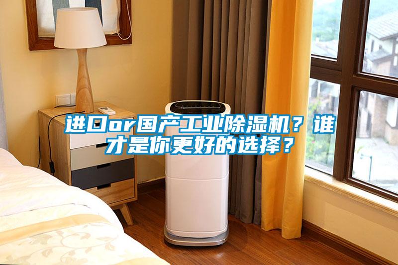進口or國產(chǎn)工業(yè)除濕機？誰才是你更好的選擇？