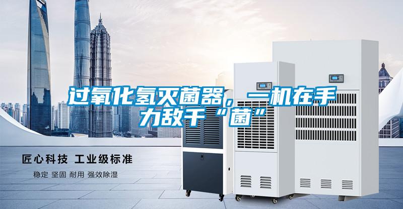 過氧化氫滅菌器，一機(jī)在手力敵千“菌”