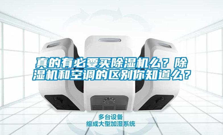 真的有必要買除濕機(jī)么？除濕機(jī)和空調(diào)的區(qū)別你知道么？