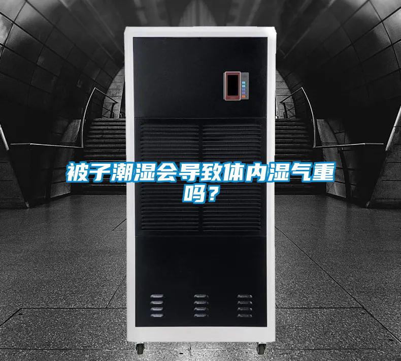 被子潮濕會(huì)導(dǎo)致體內(nèi)濕氣重嗎？
