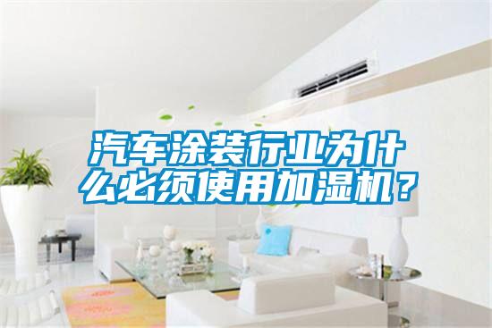 汽車涂裝行業(yè)為什么必須使用加濕機？
