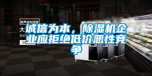 誠信為本，除濕機企業(yè)應(yīng)拒絕低價惡性競爭
