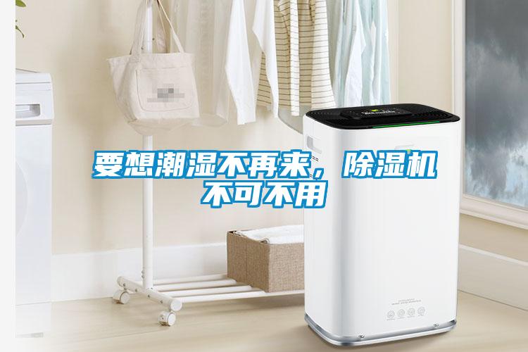 要想潮濕不再來，除濕機不可不用