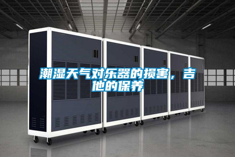 潮濕天氣對樂器的損害，吉他的保養(yǎng)