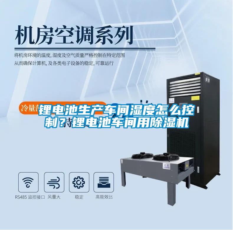 鋰電池生產(chǎn)車間濕度怎么控制？鋰電池車間用除濕機(jī)