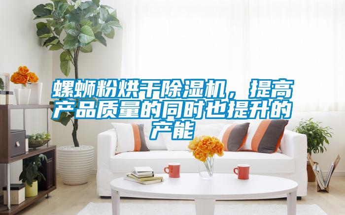 螺螄粉烘干除濕機(jī)，提高產(chǎn)品質(zhì)量的同時也提升的產(chǎn)能