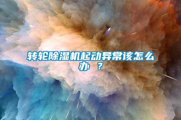 轉(zhuǎn)輪除濕機(jī)起動(dòng)異常該怎么辦 ？