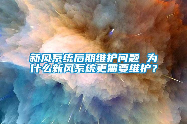 新風(fēng)系統(tǒng)后期維護(hù)問題 為什么新風(fēng)系統(tǒng)更需要維護(hù)？