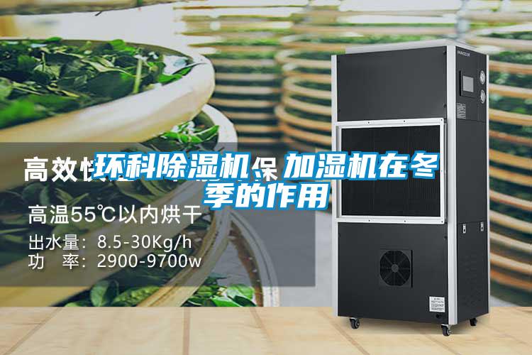 環(huán)科除濕機(jī)、加濕機(jī)在冬季的作用