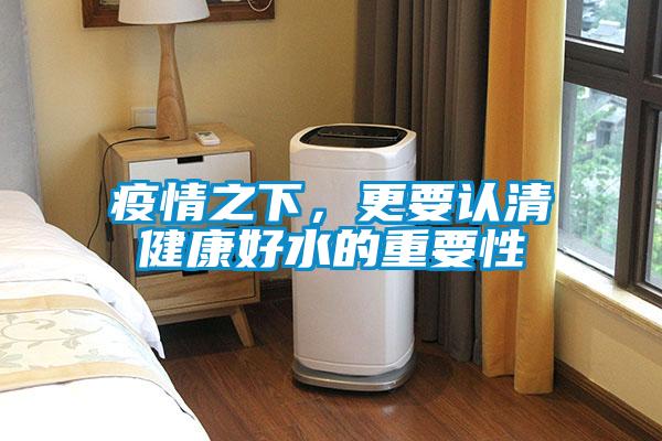 疫情之下，更要認(rèn)清健康好水的重要性