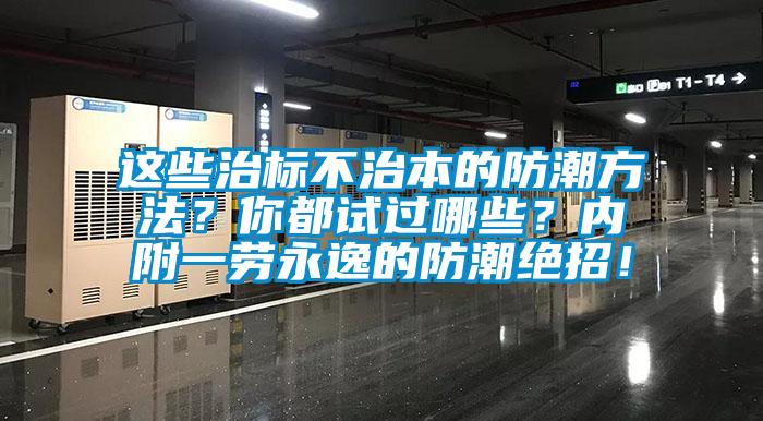 這些治標(biāo)不治本的防潮方法？你都試過哪些？內(nèi)附一勞永逸的防潮絕招！