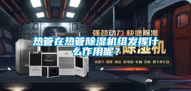 熱管在熱管除濕機(jī)組發(fā)揮什么作用呢？