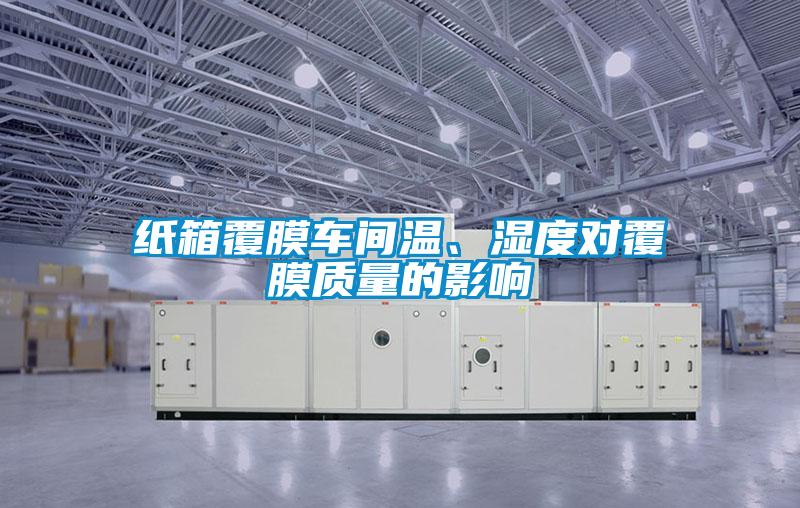 紙箱覆膜車間溫、濕度對覆膜質(zhì)量的影響