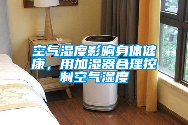 空氣濕度影響身體健康，用加濕器合理控制空氣濕度