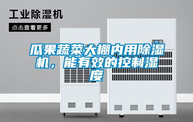瓜果蔬菜大棚內(nèi)用除濕機，能有效的控制濕度
