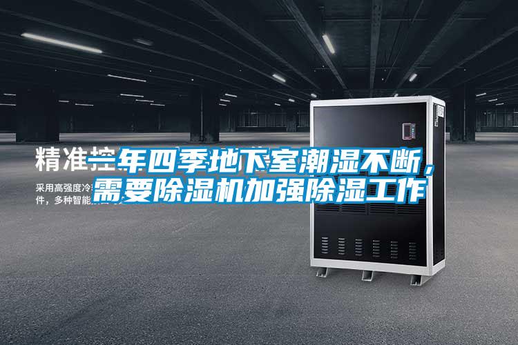 一年四季地下室潮濕不斷，需要除濕機(jī)加強(qiáng)除濕工作