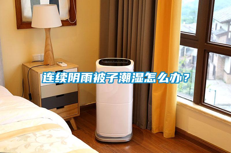 連續(xù)陰雨被子潮濕怎么辦？