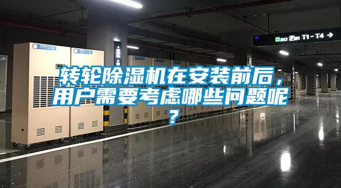 轉輪除濕機在安裝前后，用戶需要考慮哪些問題呢？