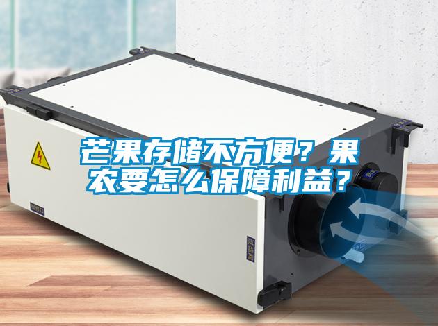 芒果存儲(chǔ)不方便？果農(nóng)要怎么保障利益？