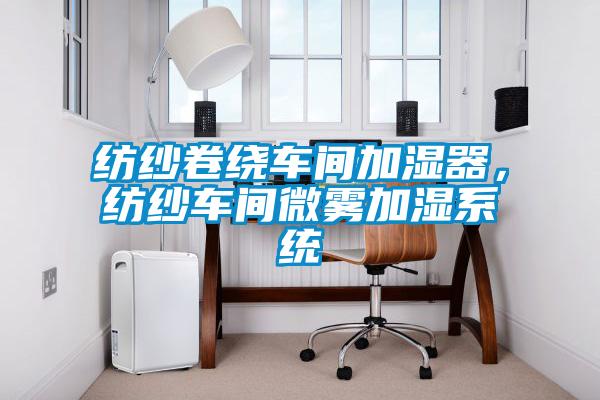 紡紗卷繞車間加濕器，紡紗車間微霧加濕系統(tǒng)