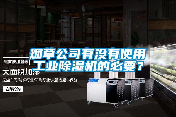 煙草公司有沒有使用工業(yè)除濕機的必要？