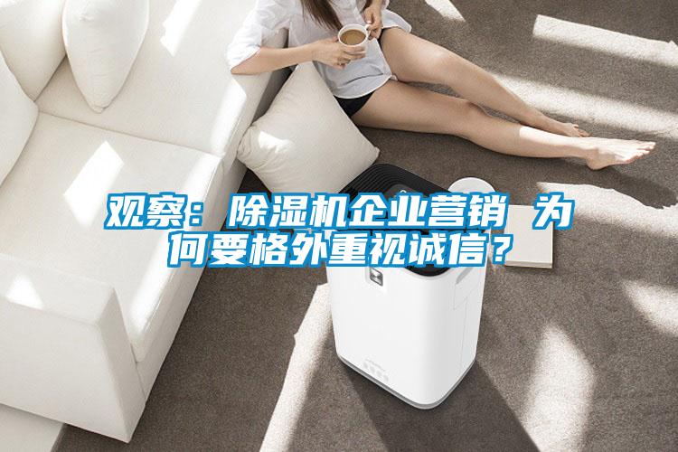 觀察：除濕機企業(yè)營銷 為何要格外重視誠信？