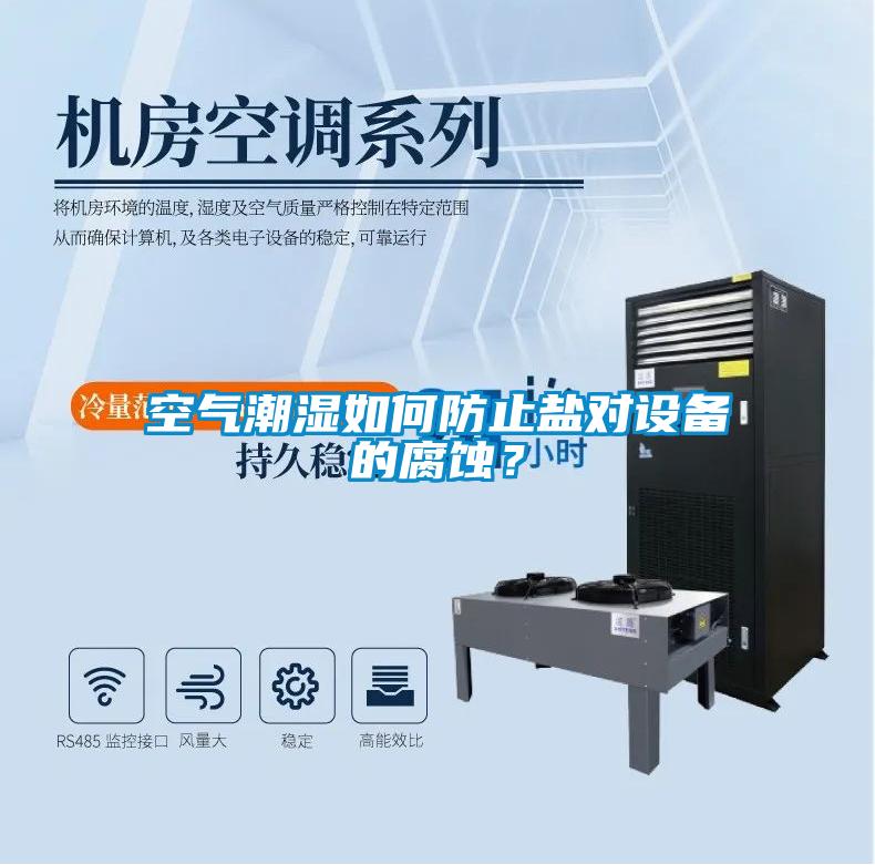空氣潮濕如何防止鹽對(duì)設(shè)備的腐蝕？