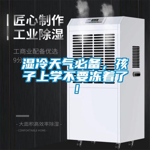 濕冷天氣必備，孩子上學(xué)不要凍著了！