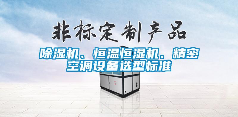 除濕機、恒溫恒濕機、精密空調(diào)設備選型標準