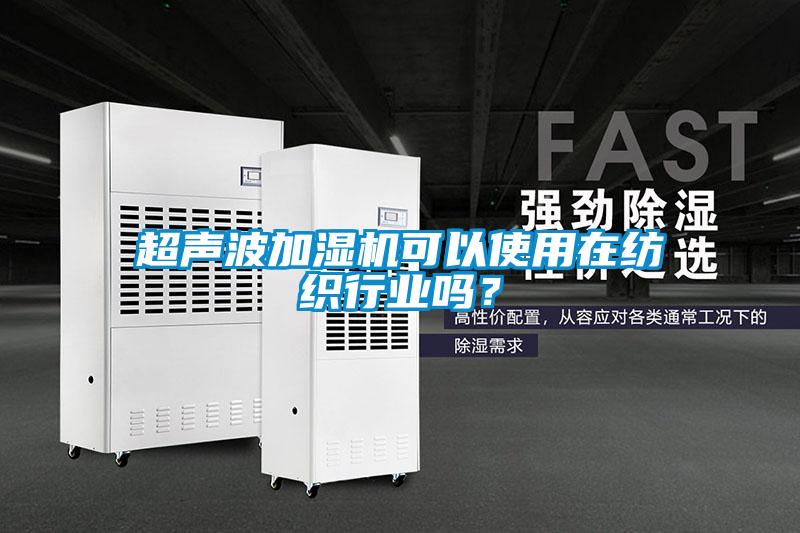 超聲波加濕機可以使用在紡織行業(yè)嗎？