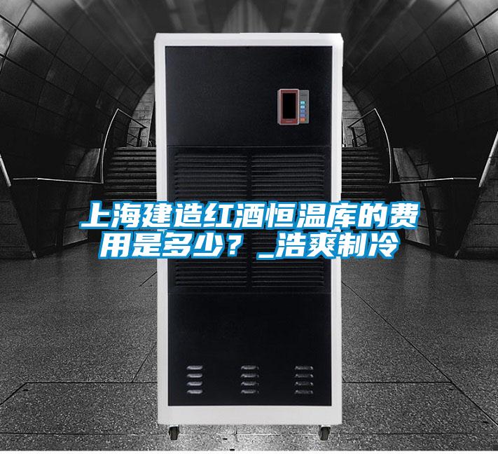 上海建造紅酒恒溫庫的費用是多少？_浩爽制冷