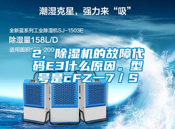 2, 除濕機(jī)的故障代碼E3什么原因。型號(hào)是cFZ一7／S