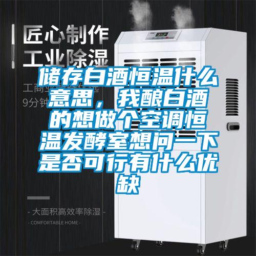 儲(chǔ)存白酒恒溫什么意思，我釀白酒的想做個(gè)空調(diào)恒溫發(fā)酵室想問一下是否可行有什么優(yōu)缺