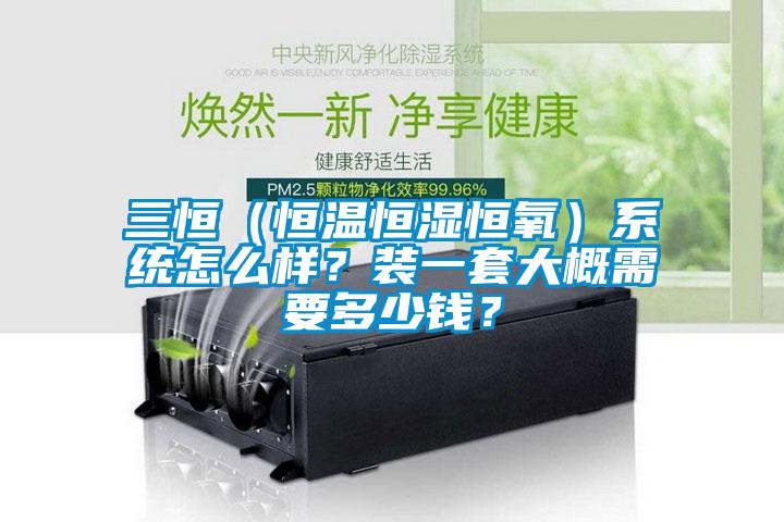 三恒（恒溫恒濕恒氧）系統(tǒng)怎么樣？裝一套大概需要多少錢？