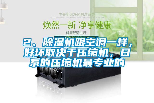 2、除濕機(jī)跟空調(diào)一樣，好壞取決于壓縮機(jī)，日系的壓縮機(jī)最專業(yè)的