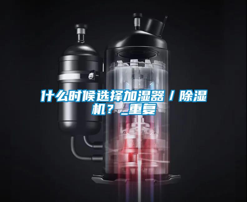 什么時(shí)候選擇加濕器／除濕機(jī)？_重復(fù)