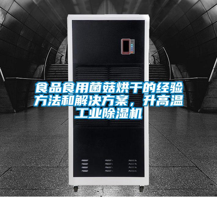 食品食用菌菇烘干的經驗方法和解決方案，升高溫工業(yè)除濕機