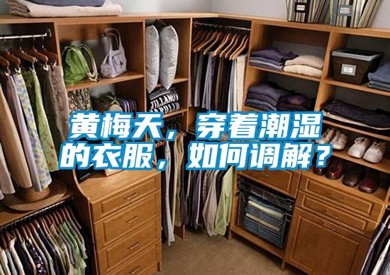 黃梅天，穿著潮濕的衣服，如何調(diào)解？