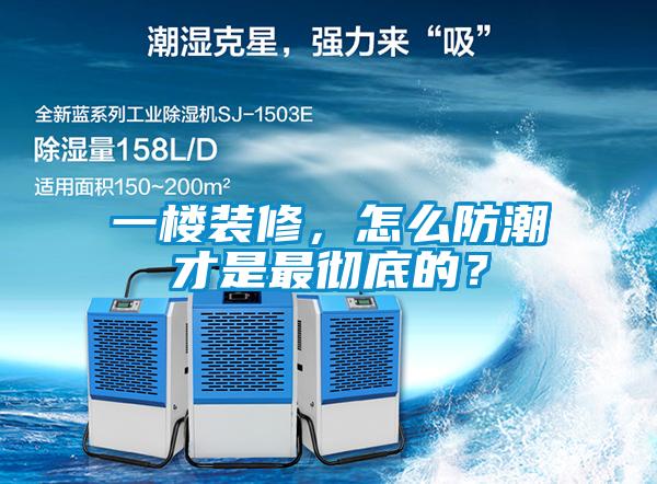 一樓裝修，怎么防潮才是最徹底的？