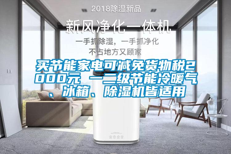 買節(jié)能家電可減免貨物稅2000元 一二級節(jié)能冷暖氣、冰箱、除濕機(jī)皆適用