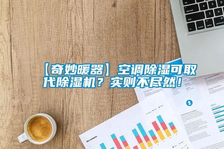 【奇妙暖器】空調(diào)除濕可取代除濕機(jī)？實則不盡然！