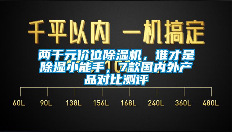 兩千元價位除濕機，誰才是除濕小能手，7款國內(nèi)外產(chǎn)品對比測評