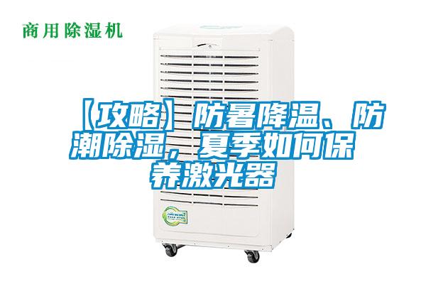 【攻略】防暑降溫、防潮除濕，夏季如何保養(yǎng)激光器