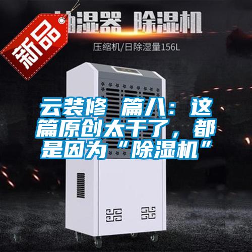 云裝修 篇八：這篇原創(chuàng)太干了，都是因為“除濕機”