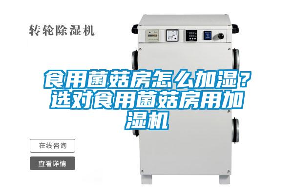 食用菌菇房怎么加濕？選對(duì)食用菌菇房用加濕機(jī)