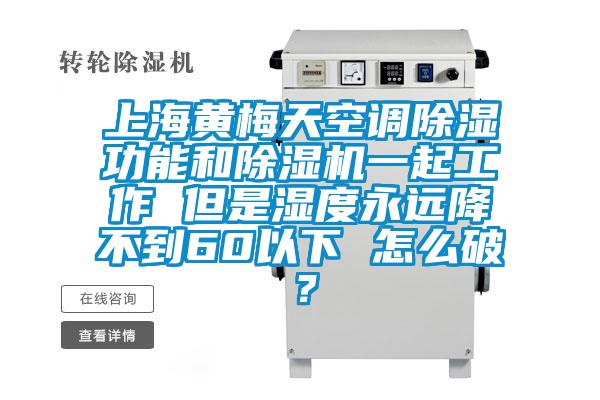 上海黃梅天空調(diào)除濕功能和除濕機一起工作 但是濕度永遠降不到60以下 怎么破？