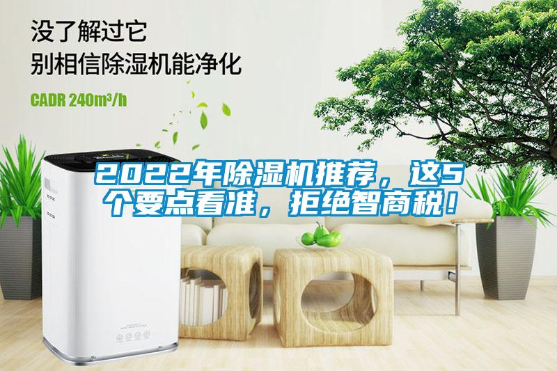 2022年除濕機(jī)推薦，這5個(gè)要點(diǎn)看準(zhǔn)，拒絕智商稅！